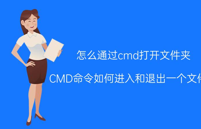 怎么通过cmd打开文件夹 CMD命令如何进入和退出一个文件夹？